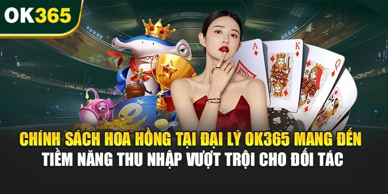 Chính sách hoa hồng tại đại lý OK365 mang đến tiềm năng thu nhập vượt trội cho đối tác