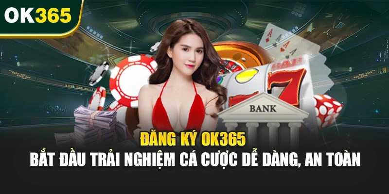 Đăng Ký OK365 – Bắt Đầu Trải Nghiệm Cá Cược Dễ Dàng, An Toàn