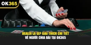 Dealer Là Gì? Giải Thích Chi Tiết Về Người Chia Bài Tại OK365