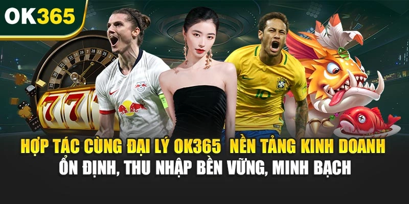 Hợp tác cùng đại lý OK365 – nền tảng kinh doanh ổn định, thu nhập bền vững, minh bạch