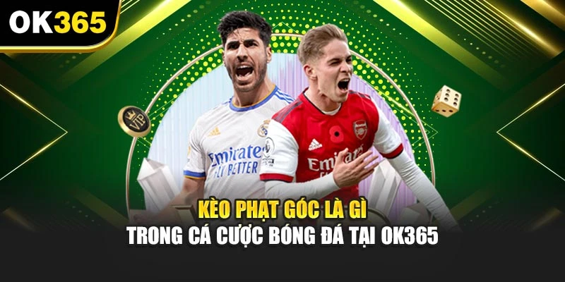 Kèo Phạt Góc Là Gì Trong Cá Cược Bóng Đá Tại OK365