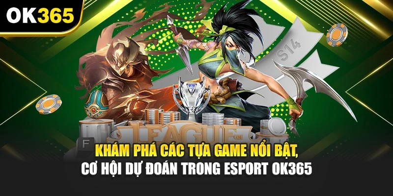 Khám phá các tựa game nổi bật, cơ hội dự đoán trong Esport OK365