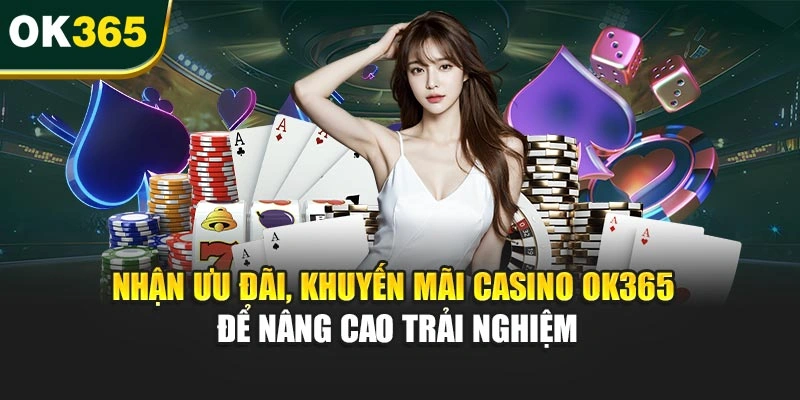 Nhận ưu đãi, khuyến mãi casino OK365 để nâng cao dịch vụ