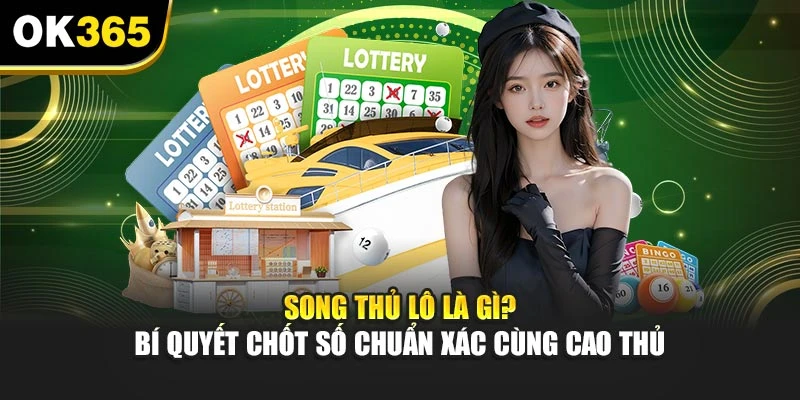 Song Thủ Lô Là Gì? Bí Quyết Chốt Số Chuẩn Xác Cùng Cao Thủ