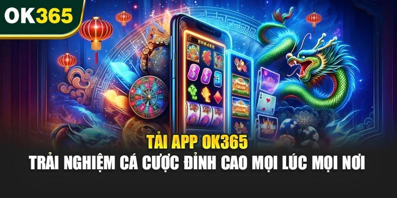 Tải App OK365 – Trải Nghiệm Cá Cược Đỉnh Cao Mọi Lúc Mọi Nơi