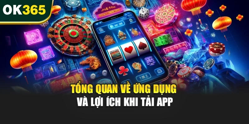 Tổng quan về ứng dụng và lợi ích khi tải app